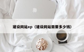 乌海建设网站xp（建设网站需要多少钱）