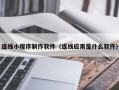 乌海连线小程序制作软件（连线应用是什么软件）
