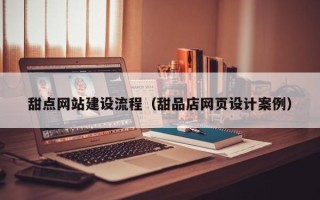 乌海甜点网站建设流程（甜品店网页设计案例）