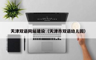 乌海天津双语网站建设（天津市双语幼儿园）