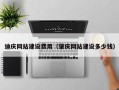乌海迪庆网站建设费用（肇庆网站建设多少钱）