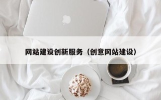 乌海网站建设创新服务（创意网站建设）