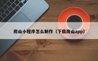 乌海房山小程序怎么制作（下载房山app）