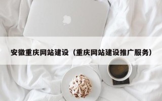乌海安徽重庆网站建设（重庆网站建设推广服务）