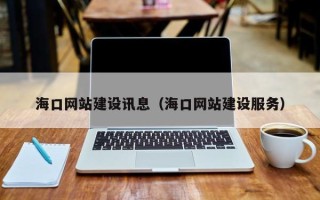 乌海海口网站建设讯息（海口网站建设服务）
