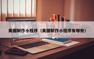 乌海美图制作小程序（美图制作小程序有哪些）