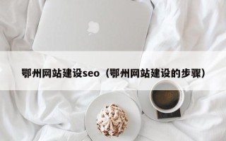 乌海鄂州网站建设seo（鄂州网站建设的步骤）
