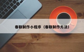 乌海春联制作小程序（春联制作方法）
