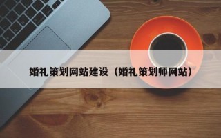 乌海婚礼策划网站建设（婚礼策划师网站）