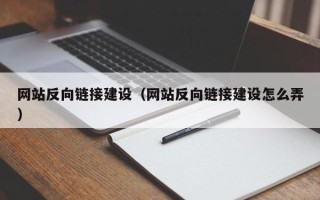 乌海网站反向链接建设（网站反向链接建设怎么弄）